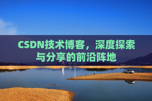 CSDN技术博客，深度探索与分享的前沿阵地