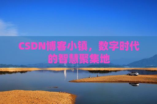 CSDN博客小镇,数字时代的智慧聚集地